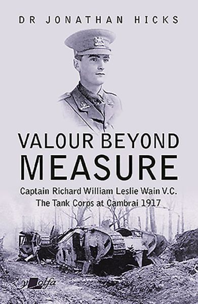 Cover for Jonathan Hicks · Valour Beyond Measure - Captain Richard William Leslie Wain V.C. - The Tank Corps at Cambrai, 1917: Captain Richard William Leslie Wain V.C. - The Tank Corps at Cambrai, 1917 (Paperback Book) (2020)