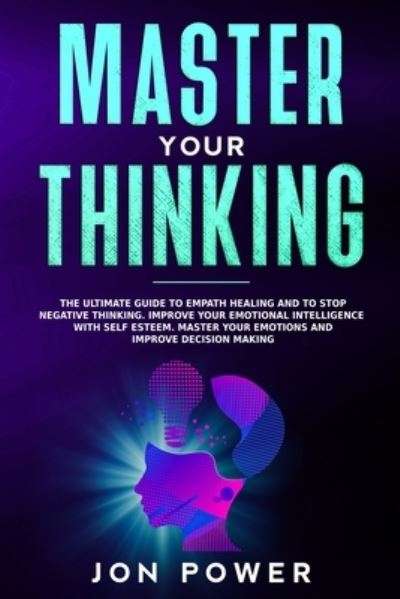 Cover for Jon Power · Master Your Thinking: The Ultimate Guide to Empath Healing and to Stop Negative Thinking. Improve Your Emotional Intelligence with Self Esteem. Master Your Emotions and Improve Decision Making (Paperback Book) (2020)