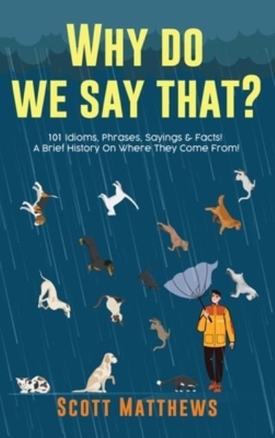 Cover for Scott Matthews · Why Do We Say That? 101 Idioms, Phrases, Sayings &amp; Facts! A Brief History On Where They Come From! (Gebundenes Buch) (2021)