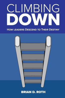 Cover for Brian D Roth · Climbing Down: How Leaders Descend to Their Destiny (Paperback Book) (2019)