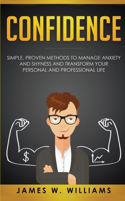 Cover for James W Williams · Confidence: Simple, Proven Methods to Manage Anxiety and Shyness, and Transform Your Personal and Professional Life (Paperback Book) (2019)