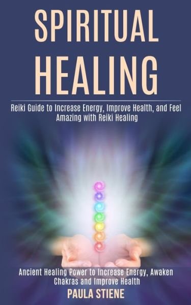 Cover for Paula Stiene · Spiritual Healing: Reiki Guide to Increase Energy, Improve Health, and Feel Amazing With Reiki Healing (Ancient Healing Power to Increase Energy, Awaken Chakras and Improve Health) (Paperback Book) (2020)