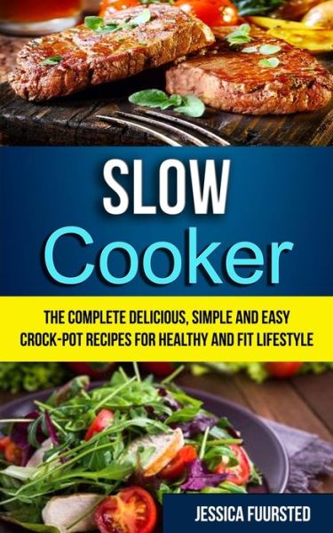 Cover for Jessica Fuursted · Slow Cooker: The Complete Delicious, Simple and Easy Crock-Pot Recipes for Healthy and Fit Lifestyle - Crockpot Slow Cooker (Paperback Book) (2019)