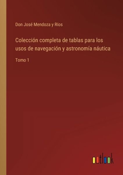 Coleccion completa de tablas para los usos de navegacion y astronomia nautica - Don Jose Mendoza Y Rios - Livros - Outlook Verlag - 9783368100261 - 29 de março de 2022