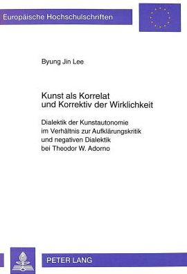 Cover for Byung-Jin Lee · Kunst ALS Korrelat Und Korrektiv Der Wirklichkeit: Dialektik Der Kunstautonomie Im Verhaeltnis Zur Aufklaerungskritik Und Negativen Dialektik Bei Theodor W. Adorno - Europaeische Hochschulschriften / European University Studie (Paperback Book) (1999)