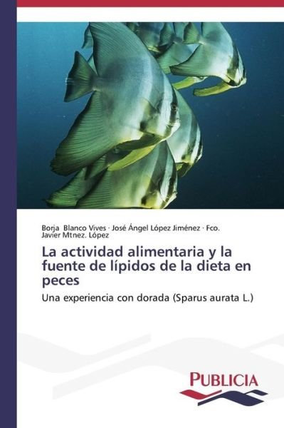 Cover for Fco. Javier Mtnez. López · La Actividad Alimentaria Y La Fuente De Lípidos De La Dieta en Peces: Una Experiencia Con Dorada (Sparus Aurata L.) (Spanish Edition) (Taschenbuch) [Spanish edition] (2014)