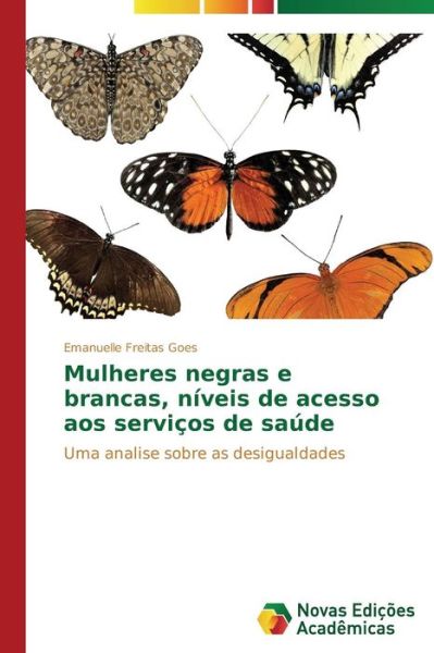Cover for Emanuelle Freitas Goes · Mulheres Negras E Brancas, Níveis De Acesso Aos Serviços De Saúde: Uma Analise Sobre As Desigualdades (Paperback Book) [Portuguese edition] (2014)
