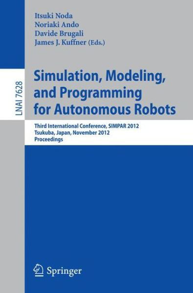 Simulation, Modeling, and Programming for Autonomous Robots: Third International Conference, SIMPAR 2012, Tsukuba, Japan, November 5-8, 2012, Proceedings - Lecture Notes in Artificial Intelligence - Itsuki Noda - Livros - Springer-Verlag Berlin and Heidelberg Gm - 9783642343261 - 19 de setembro de 2012