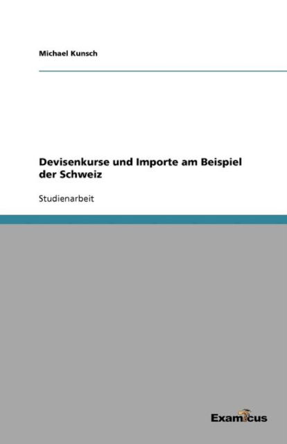 Devisenkurse und Importe am Beispiel der Schweiz - Michael Kunsch - Books - Examicus Verlag - 9783656993261 - March 15, 2012