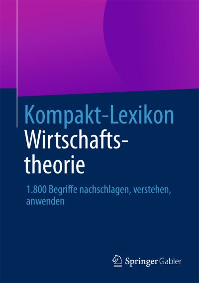 Cover for Springer Fachmedien Wiesbaden · Kompakt-Lexikon Wirtschaftstheorie: 1.800 Begriffe nachschlagen, verstehen, anwenden (Paperback Book) (2013)
