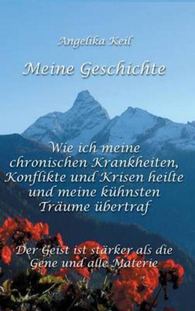 Cover for Angelika Keil · Meine Geschichte: Wie Ich Meine Chronischen Krankheiten, Konflikte Und Krisen Heilte Und Meine Kuhnsten Traume Ubertraf (Hardcover Book) (2015)
