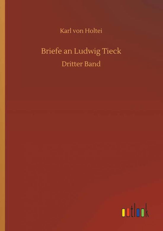 Briefe an Ludwig Tieck - Karl Von Holtei - Livres - Outlook Verlag - 9783732631261 - 4 avril 2018