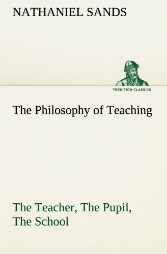 Cover for Nathaniel Sands · The Philosophy of Teaching the Teacher, the Pupil, the School (Tredition Classics) (Paperback Book) (2013)