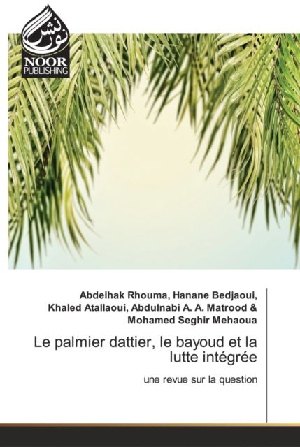 Le palmier dattier, le bayoud et la lutte integree - Abdelhak Rhouma Hanane Bedjaoui - Books - Noor Publishing - 9786202793261 - April 19, 2021