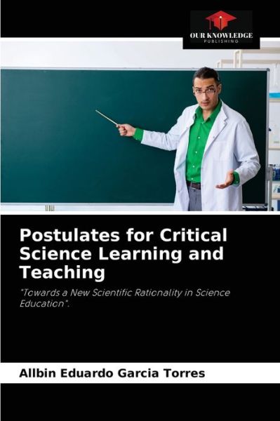 Postulates for Critical Science Learning and Teaching - Allbin Eduardo Garcia Torres - Books - Our Knowledge Publishing - 9786204041261 - August 26, 2021