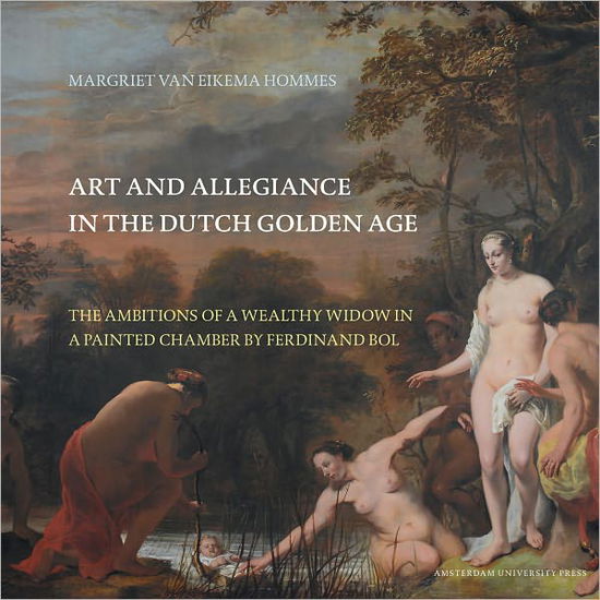 Art and Allegiance in the Dutch Golden Age: The Ambitions of a Wealthy Widow in a Painted Chamber by Ferdinand Bol - Amsterdam Studies in the Dutch Golden Age - Margriet van Eikema Hommes - Books - Amsterdam University Press - 9789089643261 - January 10, 2012
