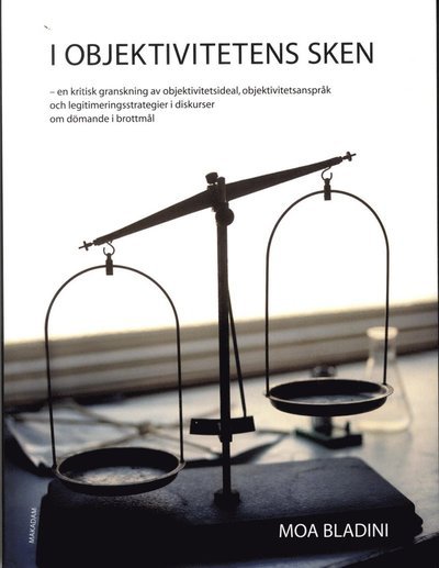 Cover for Bladini Moa · I objektivitetens sken : en kritisk granskning av objektivitetsideal, oblektivitetsanspråk och legitimeringsstrategier.. (Heftet bok) (2013)