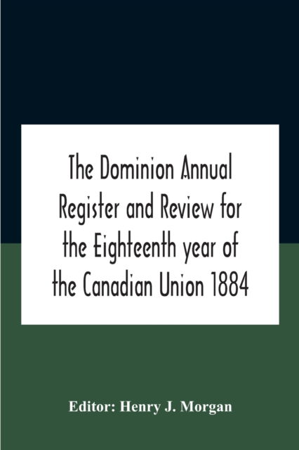 Cover for Henry J Morgan · The Dominion Annual Register And Review For The Eighteenth Year Of The Canadian Union 1884 (Paperback Book) (2020)