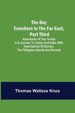 Cover for Thomas Wallace Knox · The Boy Travellers in the Far East, Part Third; Adventures of Two Youths in a Journey to Ceylon and India; With Descriptions of Borneo, the Philippine Islands and Burmah (Paperback Book) (2022)