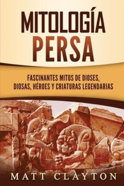 Cover for Matt Clayton · Mitologia persa: Fascinantes mitos de dioses, diosas, heroes y criaturas legendarias (Paperback Book) (2021)