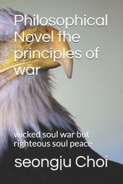 Cover for Seongju Choi · Philosophical Novel the principles of war: wicked soul war but righteous soul peace (Taschenbuch) (2021)