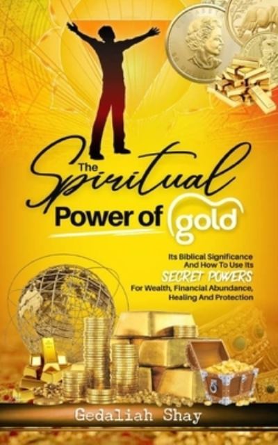 Cover for Gedaliah Shay · The Spiritual Power of Gold: Its biblical significance and How to Use its Secret Powers for Wealth, Financial Abundance, Healing, and Protection (Paperback Book) (2021)