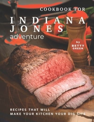 Cover for Betty Green · Cookbook for Indiana Jones Adventure: Recipes That Will Make Your Kitchen Your Dig Site (Paperback Bog) (2021)