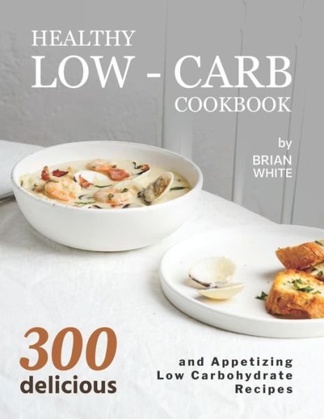Cover for Brian White · Healthy Low-Carb Cookbook: 300 Delicious and Appetizing Low Carbohydrate Recipes (Paperback Book) (2021)