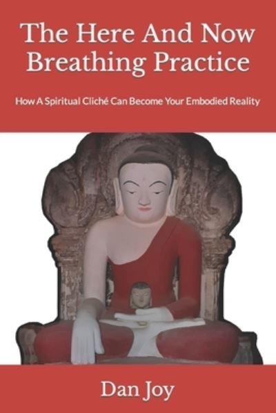 Cover for Dan Joy · The Here And Now Breathing Practice: How A Spiritual Cliche Can Become Your Embodied Reality (Paperback Book) (2021)