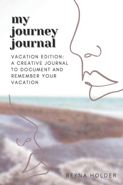 Cover for Reyna Holder · My Journey Journal: Vacation Edition: a Creative Journal to Document and Remember Your Vacation (Paperback Book) (2021)