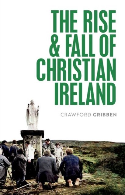 Cover for Gribben, Crawford (Professor of Early Modern British History, Queen's University Belfast) · The Rise and Fall of Christian Ireland (Taschenbuch) (2024)