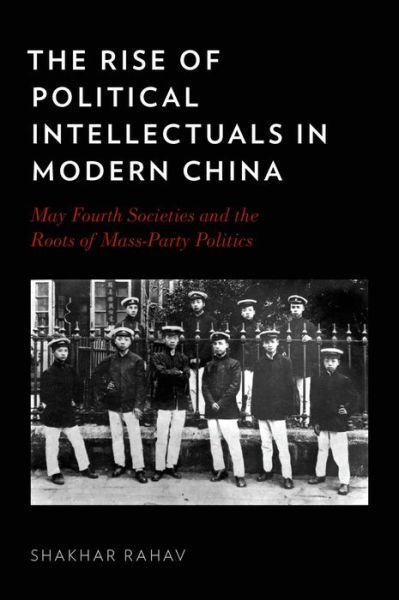 Cover for Rahav, Shakhar (Lecturer (Assistant Professor), Lecturer (Assistant Professor), Department of Asian Studies, University of Haifa, Haifa) · The Rise of Political Intellectuals in Modern China: May Fourth Societies and the Roots of Mass-party Politics (Innbunden bok) (2015)