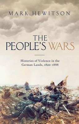 The People's Wars: Histories of Violence in the German Lands, 1820-1888 - Hewitson, Mark (Professor of German History and Politics, Professor of German History and Politics, University College London) - Książki - Oxford University Press - 9780199564262 - 9 lutego 2017