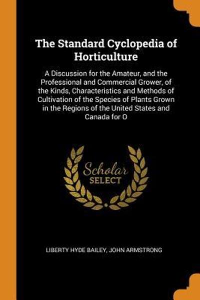 Cover for Liberty Hyde Bailey · The Standard Cyclopedia of Horticulture A Discussion for the Amateur, and the Professional and Commercial Grower, of the Kinds, Characteristics and ... Regions of the United States and Canada for O (Paperback Book) (2018)