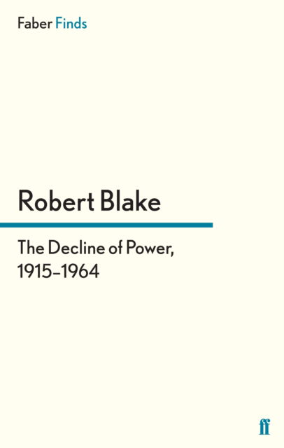 The Decline of Power, 1915–1964 - Robert Blake - Books - Faber & Faber - 9780571296262 - January 17, 2013