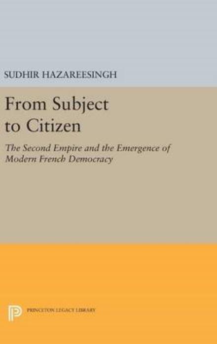 Cover for Sudhir Hazareesingh · From Subject to Citizen: The Second Empire and the Emergence of Modern French Democracy - Princeton Legacy Library (Hardcover Book) (2016)