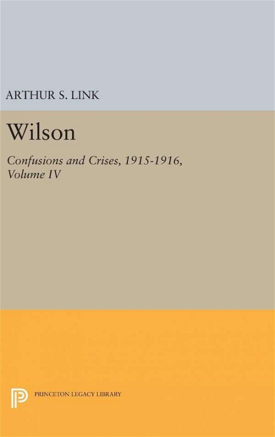 Cover for Woodrow Wilson · Wilson, Volume IV: Confusions and Crises, 1915-1916 - Princeton Legacy Library (Hardcover Book) (2016)