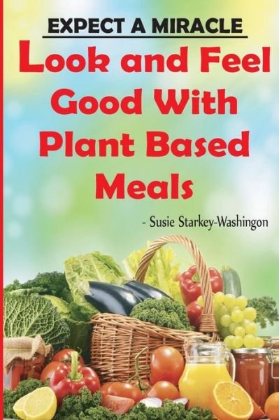 Expect a Miracle Look and Feel Good with Plant Based Meals - Susie B Washington - Książki - Susie B. Starkey-Washington - 9780692513262 - 27 sierpnia 2015