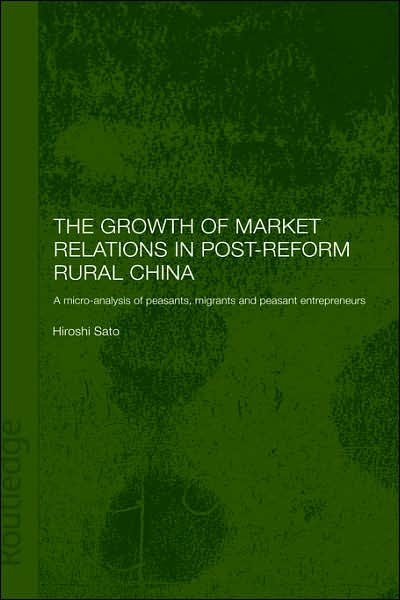 The Growth of Market Relations in Post-Reform Rural China: A Micro-Analysis of Peasants, Migrants and Peasant Entrepeneurs - Routledge Studies on the Chinese Economy - Hiroshi Sato - Books - Taylor & Francis Ltd - 9780700717262 - January 9, 2003