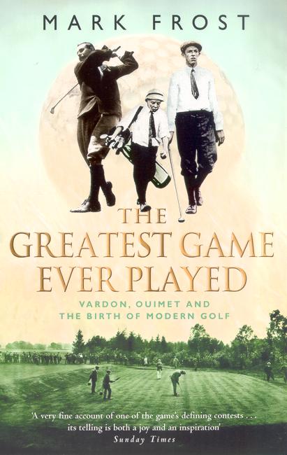 The Greatest Game Ever Played: Vardon, Ouimet and the birth of modern golf - Mark Frost - Books - Little, Brown Book Group - 9780751533262 - July 3, 2003