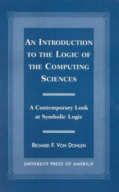 Cover for Richard F. Von Dohlen · An Introduction to the Logic of the Computing Sciences: A Contemporary Look at Symbolic Logic (Paperback Book) (1999)