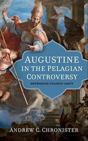 Cover for Andrew Chronister · Augustine in the Pelagian Controversy: Defending Church Unity - Patristic Theology (Hardcover Book) (2024)