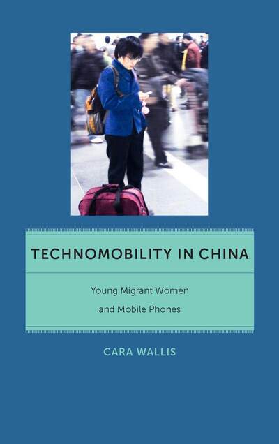 Cover for Cara Wallis · Technomobility in China: Young Migrant Women and Mobile Phones - Critical Cultural Communication (Hardcover Book) (2013)