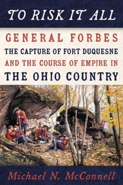 To Risk It All: General Forbes, the Capture of Fort Duquesne, and the Course of Empire in the Ohio Country - Michael McConnell - Books - University of Pittsburgh Press - 9780822967262 - April 30, 2024