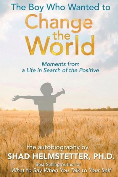 Cover for Shad Helmstetter · The Boy Who Wanted to Change the World : Moments From a Life in Search of the Positive (Paperback Book) (2018)