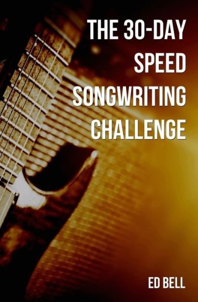 The 30-Day Speed Songwriting Challenge - Ed Bell - Books - Song Foundry - 9780998130262 - September 27, 2019