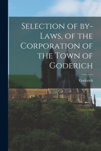 Cover for Goderich (Ont ) · Selection of By-laws, of the Corporation of the Town of Goderich [microform] (Paperback Book) (2021)