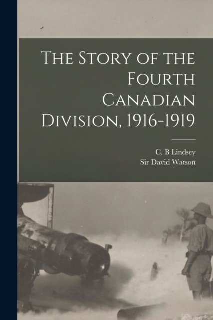 Cover for C B (Charles Bethune) 1889 Lindsey · The Story of the Fourth Canadian Division, 1916-1919 [microform] (Paperback Book) (2021)