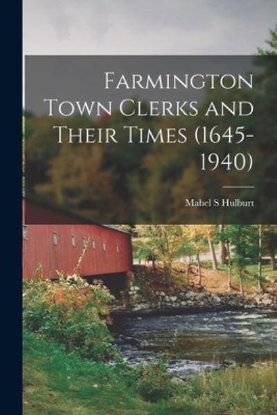 Cover for Mabel S Hulburt · Farmington Town Clerks and Their Times (1645-1940) (Paperback Book) (2021)