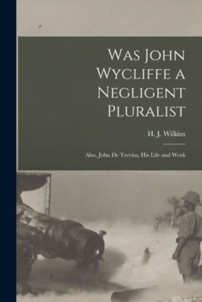 Was John Wycliffe a Negligent Pluralist; Also, John De Trevisa, His Life and Work - H J (Henry John) B 1865 Wilkins - Książki - Legare Street Press - 9781014758262 - 9 września 2021